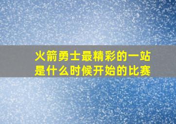 火箭勇士最精彩的一站是什么时候开始的比赛