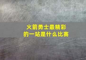 火箭勇士最精彩的一站是什么比赛