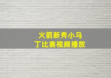 火箭新秀小马丁比赛视频播放