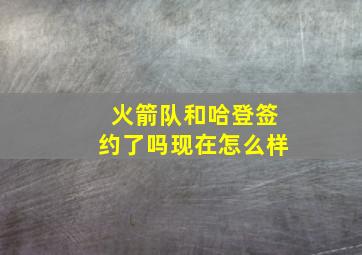 火箭队和哈登签约了吗现在怎么样