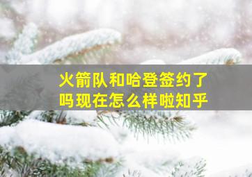 火箭队和哈登签约了吗现在怎么样啦知乎