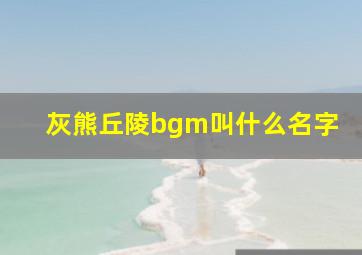 灰熊丘陵bgm叫什么名字