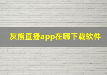 灰熊直播app在哪下载软件