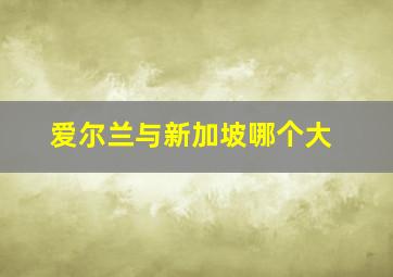 爱尔兰与新加坡哪个大