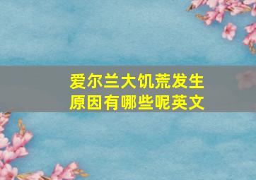 爱尔兰大饥荒发生原因有哪些呢英文