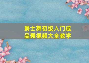 爵士舞初级入门成品舞视频大全教学