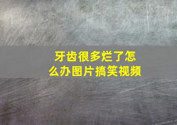 牙齿很多烂了怎么办图片搞笑视频