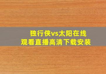 独行侠vs太阳在线观看直播高清下载安装