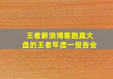 王者新浪博客跑赢大盘的王者年度一报告会