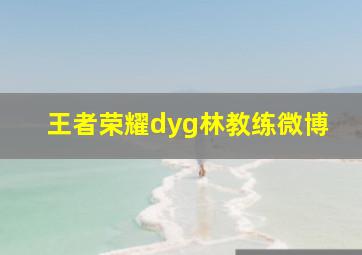 王者荣耀dyg林教练微博