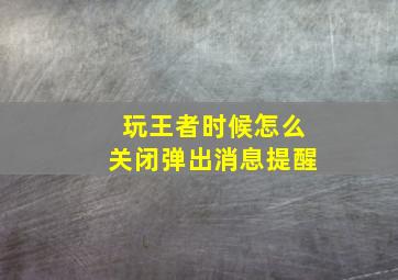 玩王者时候怎么关闭弹出消息提醒