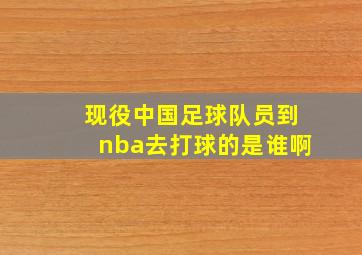 现役中国足球队员到nba去打球的是谁啊