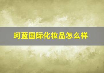 珂蓝国际化妆品怎么样