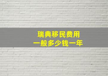 瑞典移民费用一般多少钱一年