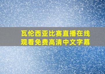 瓦伦西亚比赛直播在线观看免费高清中文字幕