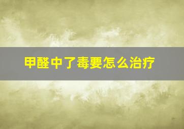 甲醛中了毒要怎么治疗