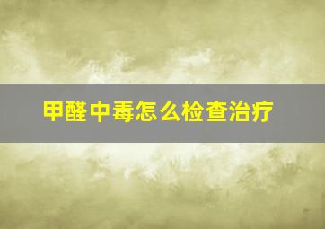 甲醛中毒怎么检查治疗