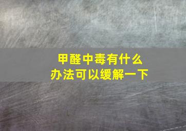 甲醛中毒有什么办法可以缓解一下