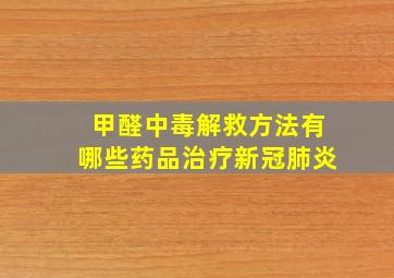 甲醛中毒解救方法有哪些药品治疗新冠肺炎