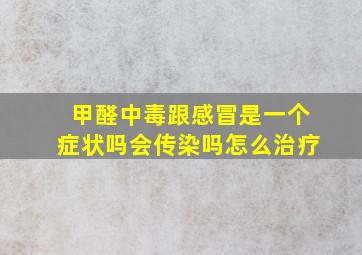 甲醛中毒跟感冒是一个症状吗会传染吗怎么治疗