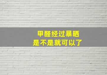 甲醛经过暴晒是不是就可以了