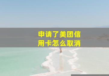 申请了美团信用卡怎么取消