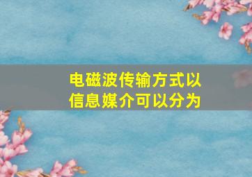 电磁波传输方式以信息媒介可以分为