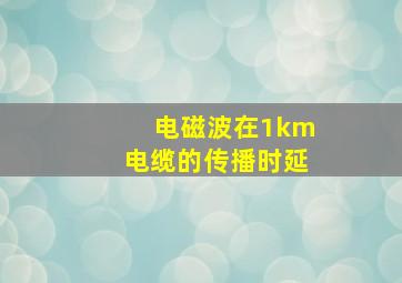 电磁波在1km电缆的传播时延