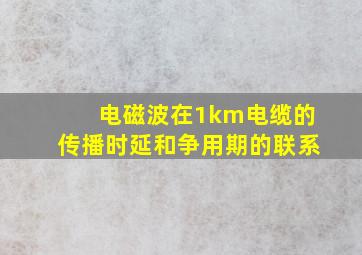 电磁波在1km电缆的传播时延和争用期的联系