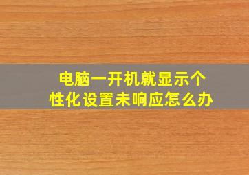 电脑一开机就显示个性化设置未响应怎么办