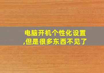 电脑开机个性化设置,但是很多东西不见了