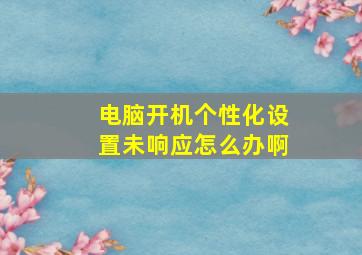 电脑开机个性化设置未响应怎么办啊