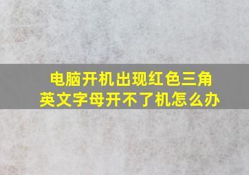 电脑开机出现红色三角英文字母开不了机怎么办