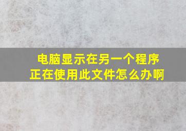 电脑显示在另一个程序正在使用此文件怎么办啊