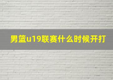 男篮u19联赛什么时候开打