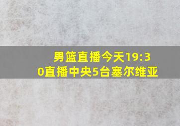 男篮直播今天19:30直播中央5台塞尔维亚