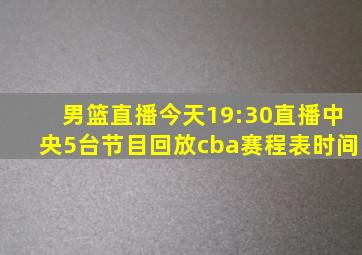 男篮直播今天19:30直播中央5台节目回放cba赛程表时间