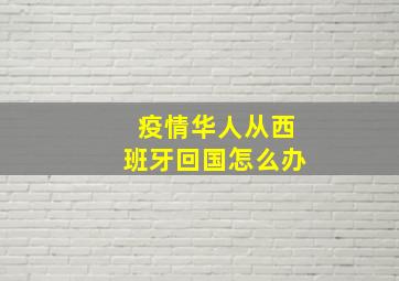 疫情华人从西班牙回国怎么办