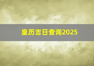 皇历吉日查询2025