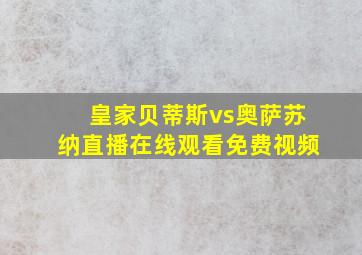 皇家贝蒂斯vs奥萨苏纳直播在线观看免费视频