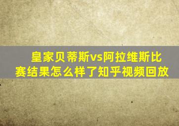 皇家贝蒂斯vs阿拉维斯比赛结果怎么样了知乎视频回放