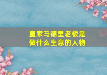 皇家马德里老板是做什么生意的人物