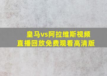 皇马vs阿拉维斯视频直播回放免费观看高清版