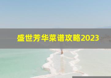 盛世芳华菜谱攻略2023