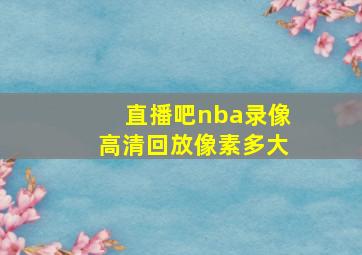 直播吧nba录像高清回放像素多大