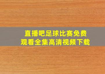 直播吧足球比赛免费观看全集高清视频下载