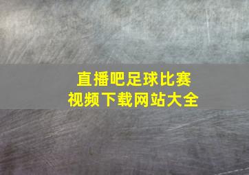 直播吧足球比赛视频下载网站大全