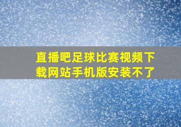 直播吧足球比赛视频下载网站手机版安装不了