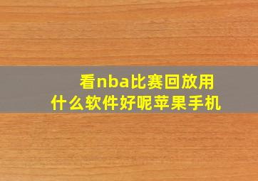 看nba比赛回放用什么软件好呢苹果手机