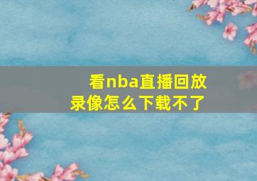 看nba直播回放录像怎么下载不了